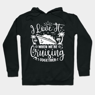 I Love It When We're Cruising Together Family Trip Cruise Hoodie